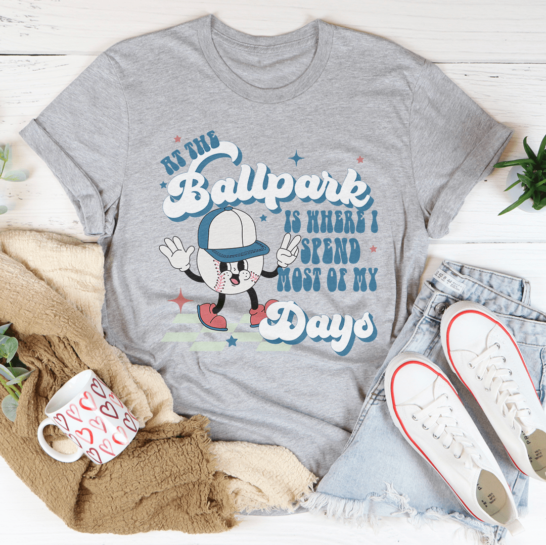 At The Ballpark Is Where I Spend Most Of My Days Tee